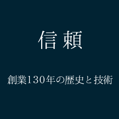 信頼　創業130年の歴史と技術